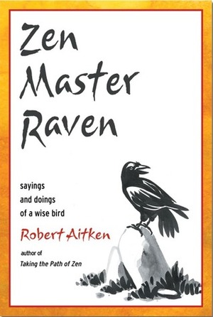 Zen Master Raven: Sayings and Doings of a Wise Bird by Robert Aitken