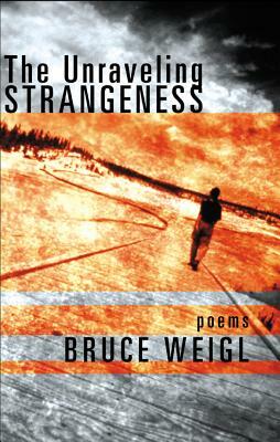 The Unraveling Strangeness: Poems by Bruce Weigl