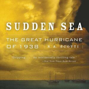 Sudden Sea: The Great Hurricane of 1938 by R.A. Scotti