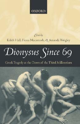 Dionysus Since 69: Greek Tragedy at the Dawn of the Third Millennium by Fiona Macintosh, Amanda Wrigley, Edith Hall