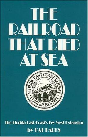 The Railroad that Died at Sea: The Florida East Coast's Key West Extension by Pat Parks