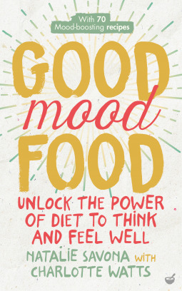 Good Mood Food: Unlock the Power of Diet to Think and Feel Well by Natalie Savona, Charlotte Watts