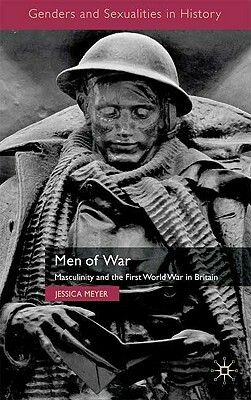 Men of War: Masculinity and the First World War in Britain by Jessica Meyer