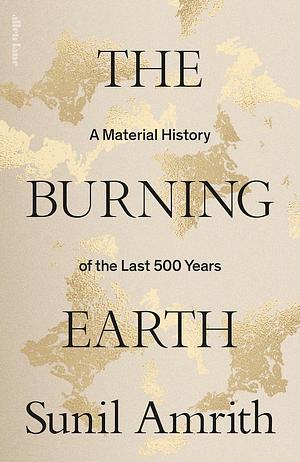 The Burning Earth: An Environmental History of the Last 500 Years by Sunil Amrith, Sunil Amrith