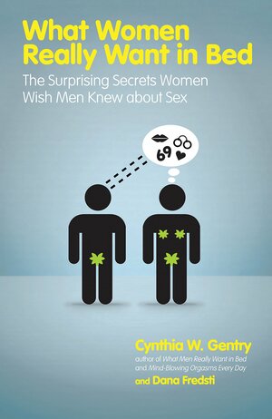 What Women Really Want in Bed: The Surprising Secrets Women Wish Men Knew About Sex by Dana Fredsti, Cynthia W. Gentry