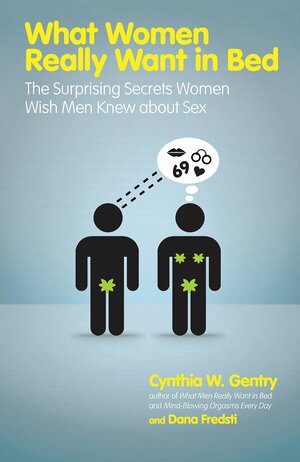 What Women Really Want in Bed: The Surprising Secrets Women Wish Men Knew About Sex by Cynthia W. Gentry, Dana Fredsti