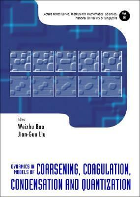 Dynamics in Models of Coarsening, Coagulation, Condensation and Quantization by Jian-Guo Liu, Weizhu Bao