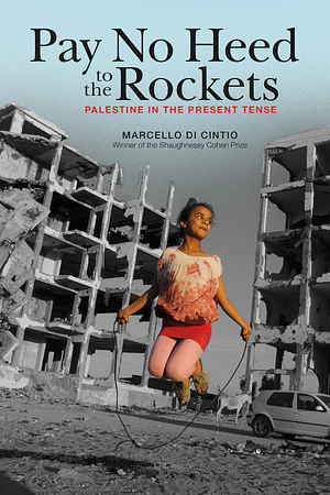 Pay No Heed to the Rockets: Palestine in the Present Tense by Marcello Di Cintio