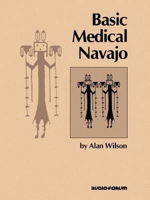 Basic Medical Navajo: An Introductory Text in Communication by Alan Wilson