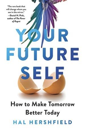 Your Future Self: How to Make Tomorrow Better Today by Hal Hershfield