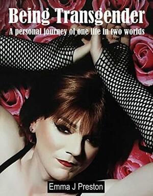 Being Transgender: A personal journey of one life in two worlds by Emma Preston