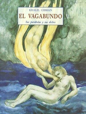 El vagabundo: Sus parábolas y sus dichos by Kahlil Gibran