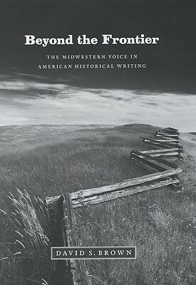 Beyond the Frontier: The Midwestern Voice in American Historical Writing by David S. Brown