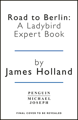 Road to Berlin: A Ladybird Expert Book by James Holland