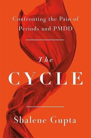 The Cycle: Confronting the Pain of Periods and PMDD by Shalene Gupta