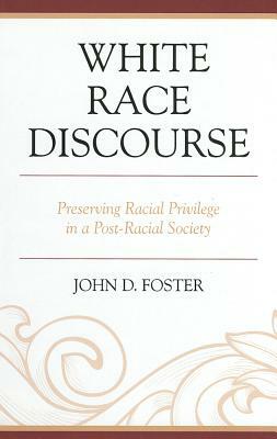 White Race Discourse: Preserving Racial Privilege in a Post-Racial Society by John Foster