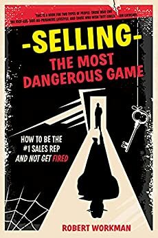 Selling - The Most Dangerous Game: How To Be The #1 Sales Rep And Not Get Fired by Robert Workman, Robert Workman