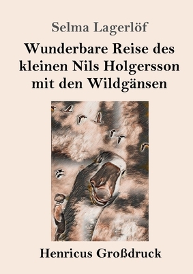 Wunderbare Reise des kleinen Nils Holgersson mit den Wildgänsen (Großdruck) by Selma Lagerlöf