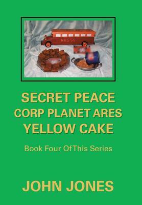 Secret Peace Corp Planet Ares Yellow Cake: Book Four of This Series by John Jones