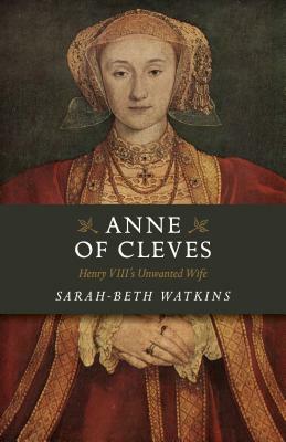 Anne of Cleves: Henry VIII's Unwanted Wife by Sarah-Beth Watkins