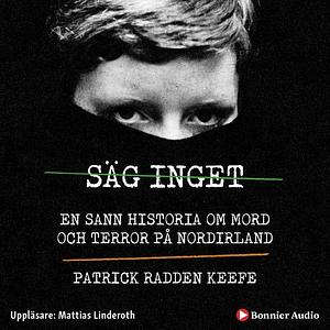 Säg inget : en sann historia om mord och terror på Nordirland by Patrick Radden Keefe