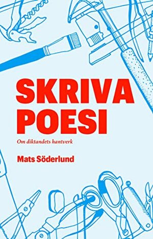 Skriva poesi: om diktandets hantverk by Mats Söderlund