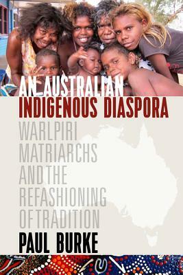 An Australian Indigenous Diaspora: Warlpiri Matriarchs and the Refashioning of Tradition by Paul Burke