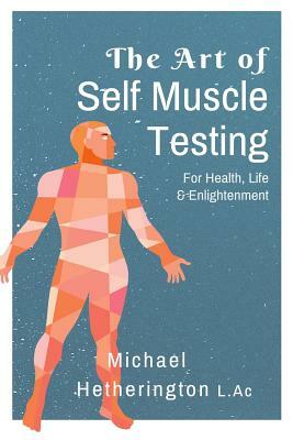 The Art of Self Muscle Testing by Michael Hetherington