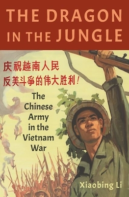 The Dragon in the Jungle: The Chinese Army in the Vietnam War by Xiaobing Li