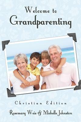 Welcome to Grandparenting Christian Edition by Rosemary Weis, Michelle Johnston