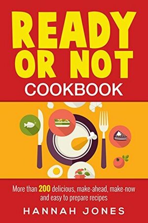 Ready or Not Cookbook: More than 200 delicious, make-ahead, make-now and easy to prepare recipes. by Hannah Jones
