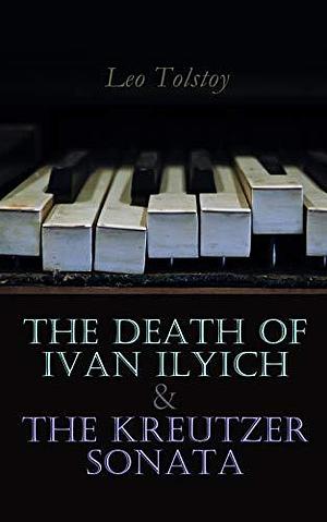 The Death of Ivan Ilyich & The Kreutzer Sonata: Two Psychological Novellas by Aylmer Maude, Leo Tolstoy