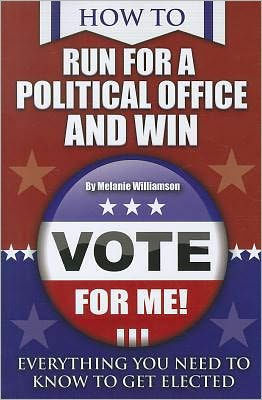 How to Run for Political Office and Win: Everything You Need to Know to Get Elected by Melanie Williamson