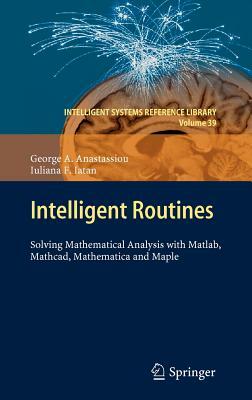 Intelligent Routines: Solving Mathematical Analysis with Matlab, Mathcad, Mathematica and Maple by Iuliana F. Iatan, George a. Anastassiou