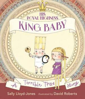 His Royal Highness, King Baby: A Terrible True Story by Sally Lloyd-Jones