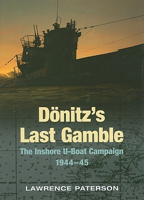 Donitz's Last Gamble: The Inshore U-Boat Campaign, 1944-45 by Lawrence Paterson