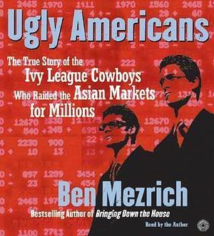 Ugly Americans CD: The True Story of the Ivy League Cowboys Who Raided the Asian Markets for Millions by Ben Mezrich, Ben Mezrich