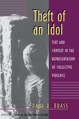 Theft of an Idol: Text and Context in the Representation of Collective Violence by Paul R. Brass