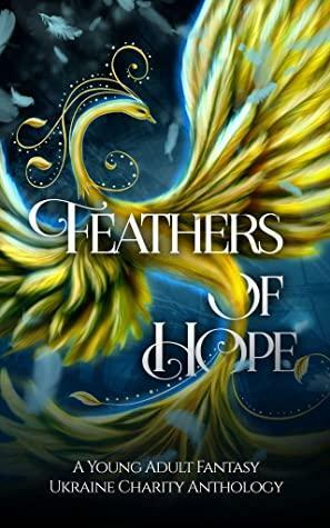 Feathers of Hope by Ally Vance, Sheryl Quinn, J.A. Armitage, S.E. Babin, Susan Stradiotto, Angela Kulig, Lanie Olson, Tamar Sloan, Christopher D. Morgan, Elena Shelest, Amanda Marin, J.A. Culican, Elizabetta Holcomb