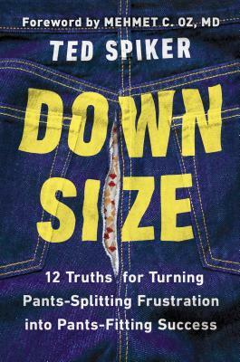 Down Size: 12 Truths for Turning Pants-Splitting Frustration into Pants-Fitting Success by Ted Spiker, Mehmet C. Oz