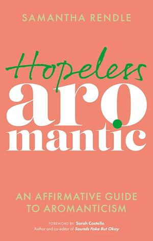 Hopeless Aromantic: An Affirmative Guide to Aromanticism by Samantha Rendle