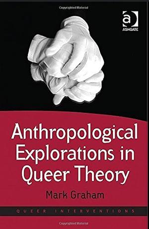 Anthropological Explorations in Queer Theory by Mark Graham