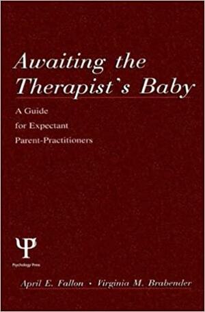 Awaiting the Therapist's Baby: A Guide for Expectant Parent-Practitioners by Virginia M. Brabender, April E. Fallon