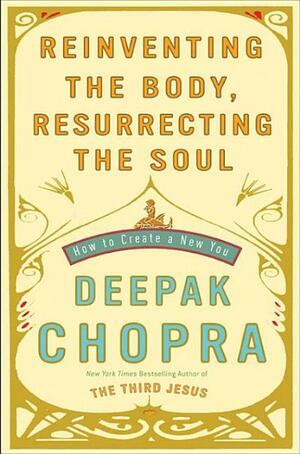 Reinventing the Body, Resurrecting the Soul: How to Create a New You by Deepak Chopra