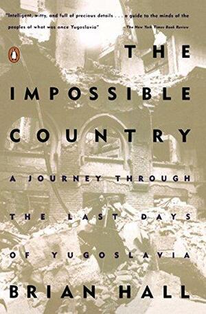 The Impossible Country: A Journey Through the Last Days of Yugoslavia by Brian Hall