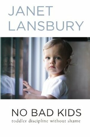 No Bad Kids: Toddler Discipline Without Shame by Janet Lansbury