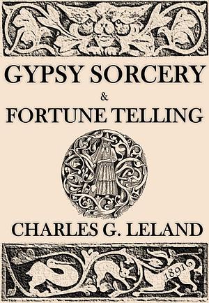 Gypsy Sorcery and Fortune Telling: Illustrated by DimoBook, Charles Godfrey Leland, Charles Godfrey Leland