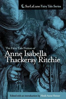 The Fairy Tale Fiction of Anne Isabella Thackeray Ritchie: Selections from Five Old Friends and Bluebeard\'s Keys and Other Stories by Anne Isabella Thackeray Ritchie, Heidi Anne Heiner