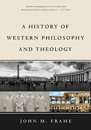 A History of Western Philosophy and Theology by John M. Frame