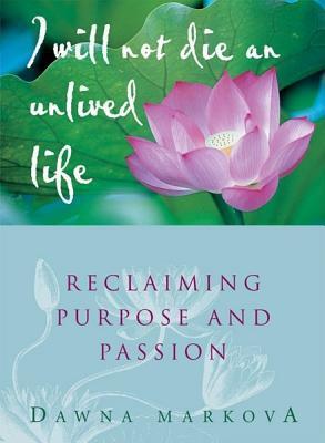 I Will Not Die an Unlived Life: Reclaiming Purpose and Passion by Dawna Markova